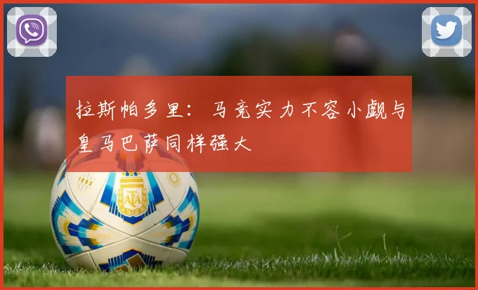 拉斯帕多里：马竞实力不容小觑与皇马巴萨同样强大