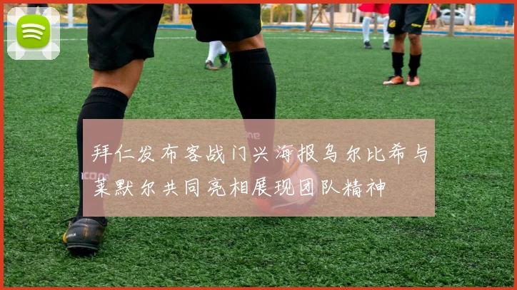 拜仁发布客战门兴海报乌尔比希与莱默尔共同亮相展现团队精神