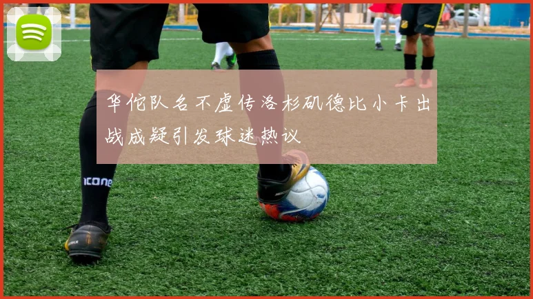 华佗队名不虚传洛杉矶德比小卡出战成疑引发球迷热议