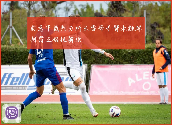 前意甲裁判分析米雷蒂手臂未触球判罚正确性解读