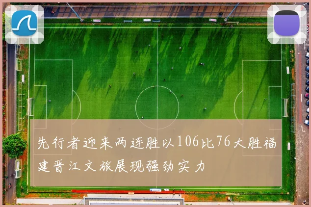 先行者迎来两连胜以106比76大胜福建晋江文旅展现强劲实力
