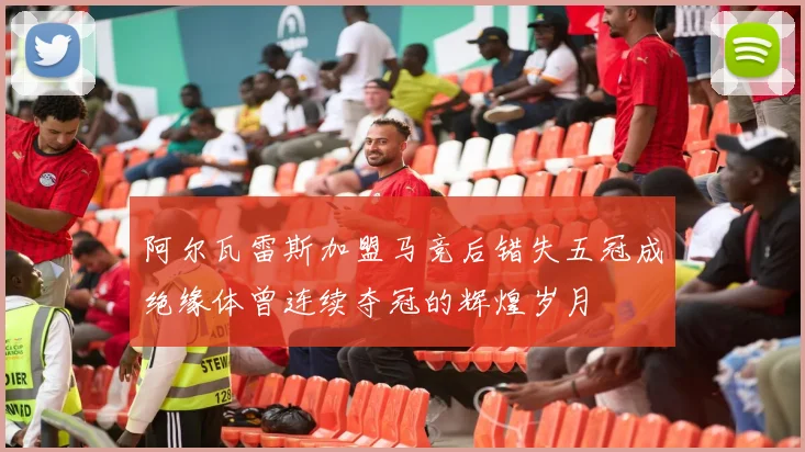 阿尔瓦雷斯加盟马竞后错失五冠成绝缘体曾连续夺冠的辉煌岁月