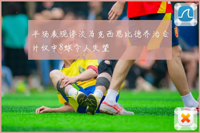 半场表现惨淡马克西恩比德乔治合计仅中8球令人失望